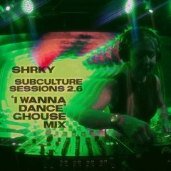 Subculture Sessions 2.6 - SHRKY's 'I Wanna Dance' Ghouse Mix .WAV