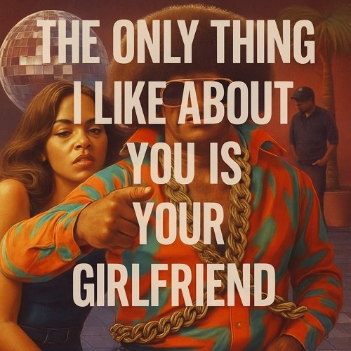 The Only Thing I Like About You Is Your Girlfriend