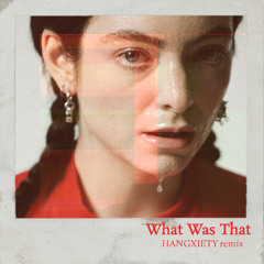 What Was That - Lorde (HANGXIETY REMIX)