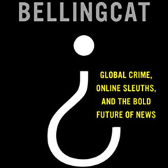 View PDF 💞 We Are Bellingcat: Global Crime, Online Sleuths, and the Bold Future of N