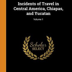 GET PDF 💚 Incidents of Travel in Central America, Chiapas, and Yucatan; Volume 1 by