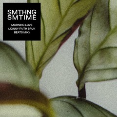 SMTHNG SMTIME, Jonny Faith - Morning Love (Jonny Faith Bruk Beats Mix)