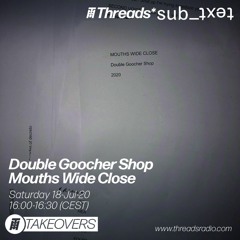 Double Goocher Shop: Mouths Wide Close - 18-Jul-2020 (Threads*sub_ʇxǝʇ)