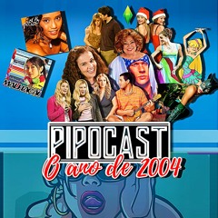 PIPOCAST #248 - O ANO DE 2004