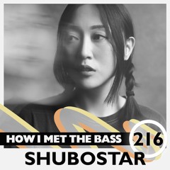 Shubostar - HOW I MET THE BASS #216