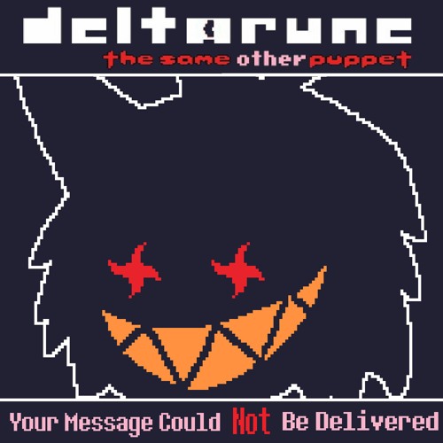 [Deltarune: The Same Other Puppet] - Your Message Could Not Be Delivered