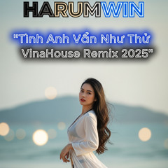Tình Anh Vẫn Như Thế | VinaHouse Remix 2025 | Harumwin
