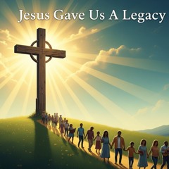 Jesus Gave Us A Legacy