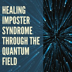 18 // Quantum Healing Part 2: Healing Imposter Syndrome and Critical Self-Talk