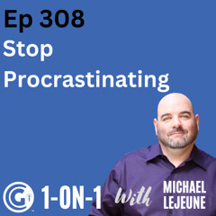 Ep 308: Stop Procrastinating