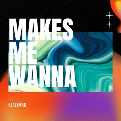 KealyMac - Makes Me Wanna