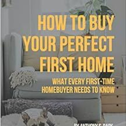 GET EBOOK 💝 How to Buy Your Perfect First Home: What Every First-Time Homebuyer Need