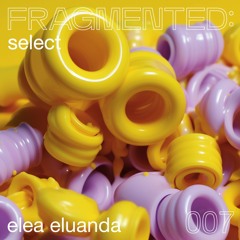 fragmented:select w/ Elea Eluanda