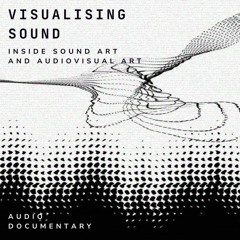 Visualizing Sound - Inside Sound Art And Audiovisula Art - Audio Documentary