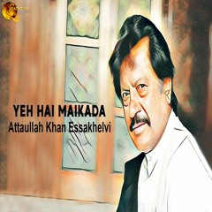 Yeh Hai Maikada - Attaullah Khan Esakhelvi