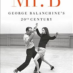 GET KINDLE 📖 Mr. B: George Balanchine's 20th Century by  Jennifer Homans EPUB KINDLE