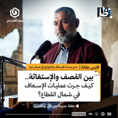 بين القصف والاستغاثة.. كيف جرت عمليات الاسعاف في شمال القطاع؟ | فارس عفانة | ظل بودكاست