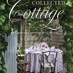 [GET] EBOOK 💛 The Collected Cottage: Gardening, Gatherings, and Collecting at Chestn