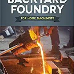 P.D.F. ⚡️ DOWNLOAD Backyard Foundry for Home Machinists (Fox Chapel Publishing) Metal Casting in a S