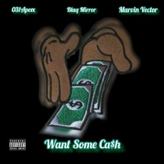 Want Some Ca$h (w/ Blaq Mirror & Marvin Vector)