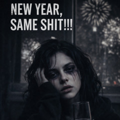 NEW YEAR, SAME SHIT!!