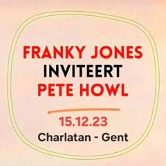 FRANKY JONES Inviteert Pete Howl (Charlatan - 15.12.23 - Ghent) 8,5hour b2b Set