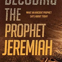 VIEW EPUB 💌 Decoding the Prophet Jeremiah: What an Ancient Prophet Says About Today