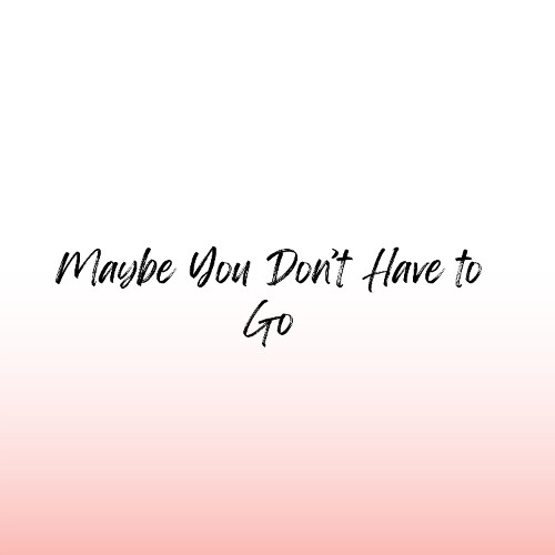 Maybe You Don't Have to Go
