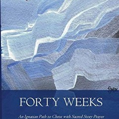 [Get] [KINDLE PDF EBOOK EPUB] Forty Weeks: An Ignatian Path to Christ with Sacred Story Prayer (Cont