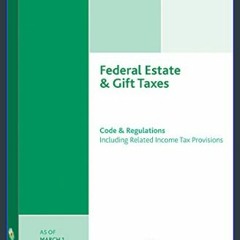 #^DOWNLOAD 💖 Federal Estate & Gift Taxes: Code & Regulations (Including Related Income Tax Provisi