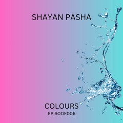 Colours 'Episode 006 By Shayan Pasha [Podcast]