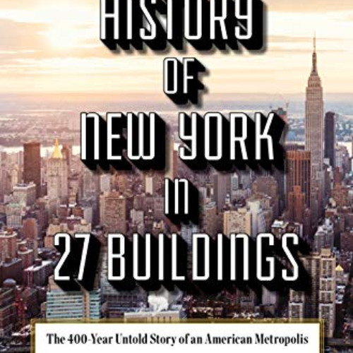 FREE EBOOK 📒 A History of New York in 27 Buildings: The 400-Year Untold Story of an