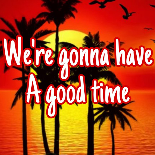 We’re gonna have a good time