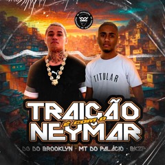 TRAIÇÃO É COM O NEYMAR ((DJ MT E MC DG DO BROOKLYN))