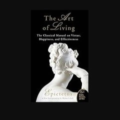 PDF ✨ Art of Living: The Classical Manual on Virtue, Happiness, and Effectiveness [PDF]