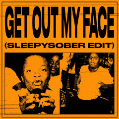 Get Out My Face (Sleepysober Edit)
