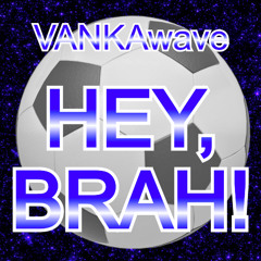 HEY, BRAH!