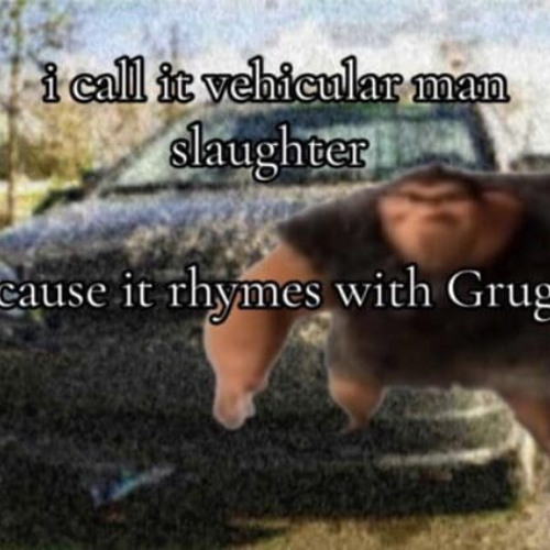 I call it vehicular manslaughter (it ryhmes with grug)