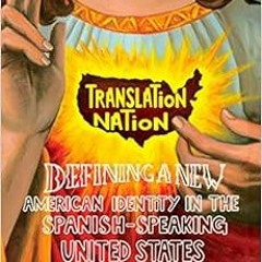 GET EPUB 📝 Translation Nation: Defining a New American Identity in the Spanish-Speak