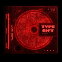 TYPE SH*T (Tano edit)