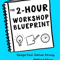 PDF read online The 2-Hour Workshop Blueprint: Design Fast. Deliver Strong. Without Stress. for