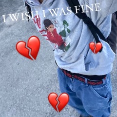 I wish I was fine