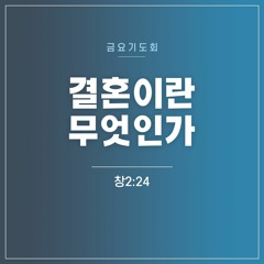 [금요기도회] 결혼이란 무엇인가(창2:24)