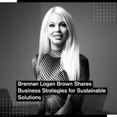 Brennan Logan Brown Shares Business Strategies for Sustainable Solutions