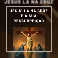 Jesus lá na cruz e a sua ressurreição (feat. Magno silva Borges)