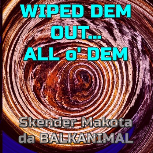 Wiped dem out, all o' dem - SKENDER MAKOTA daBALKANIMAL v1 2025