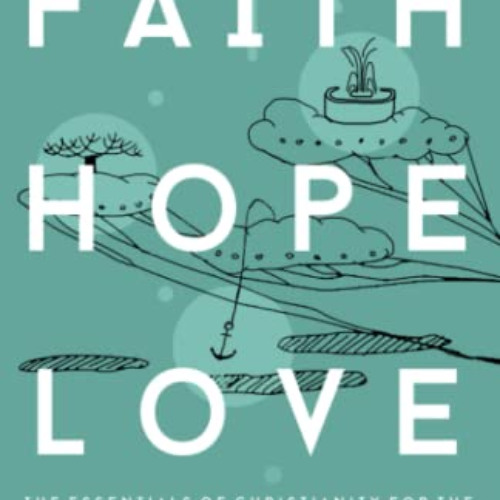 Get KINDLE 📙 Faith Hope Love: The Essentials of Christianity for the Curious, Confus