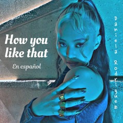 How you like that - Blackpink || Cover en Español || Daniela Rodriguez