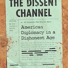 EPUB READ The Dissent Channel: American Diplomacy in a Dishonest Age