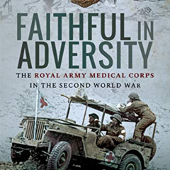 Access EPUB 🗂️ Faithful in Adversity: The Royal Army Medical Corps in the Second Wor